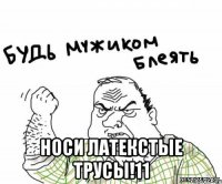  носи латекстые трусы!11