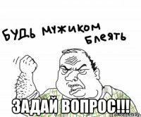  задай вопрос!!!