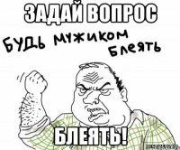 задай вопрос блеять!