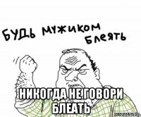  никогда не говори блеать