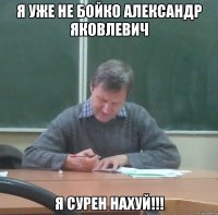 я уже не бойко александр яковлевич я сурен нахуй!!!