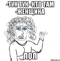 -тук тук -кто там -женщина лол