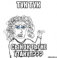 тук тук сынок ты не утанул???