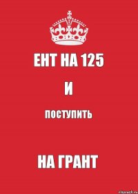 ЕНТ на 125 и поступить на грант