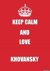 KEEP CALM AND LOVE Khovansky