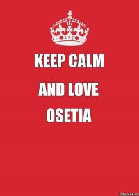 Keep Calm and LOVE OSETIA 