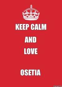 KEEP CALM AND LOVE OSETIA