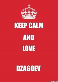 KEEP CALM AND LOVE DZAGOEV