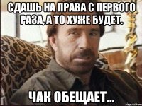 сдашь на права с первого раза, а то хуже будет. чак обещает...