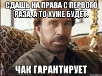 сдашь на права с первого раза, а то хуже будет. чак гарантирует