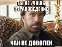 ты не учишь страноведение чак не доволен