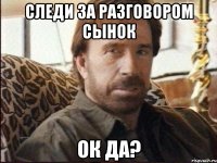 следи за разговором сынок ок да?