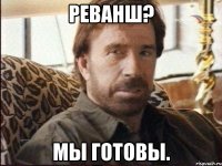 реванш? мы готовы.