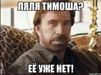 ляля тимоша? её уже нет!