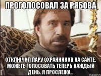 проголосовал за рябова отключил пару охранников на сайте. можете голосовать теперь каждый день. я прослежу...