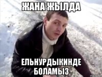 жана жылда ельнурдыкинде боламыз