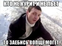 кто не курит и не пьет то заебись вопще могет