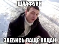 шаафуин заебись ваще пацан