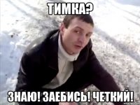 тимка? знаю! заебись! четкий!