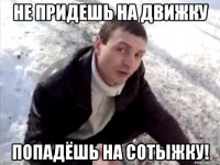 не придешь на движку попадёшь на сотыжку!