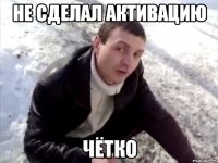 не сделал активацию чётко