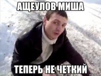 ащеулов миша теперь не четкий