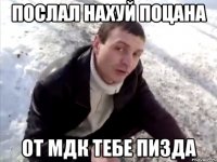 послал нахуй поцана от мдк тебе пизда