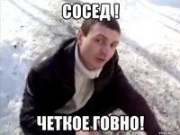 сосед ! четкое говно!