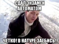 сдал экзамен автоматом четко! в натуре заебись!