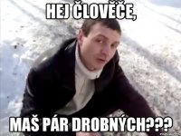 hej člověče, maš pár drobných???