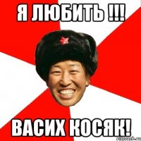 я любить !!! васих косяк!