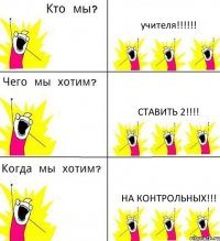 учителя!!! ставить 2!!! на контрольных!!!