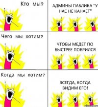 АДМИНЫ ПАБЛИКА "У НАС НЕ КАНАЕТ" ЧТОБЫ МЕДЕТ ПО БЫСТРЕЕ ПОБРИЛСЯ ВСЕГДА, КОГДА ВИДИМ ЕГО!