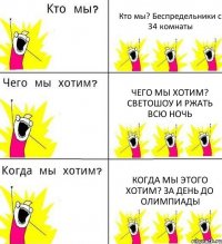 Кто мы? Беспредельники с 34 комнаты Чего мы хотим? Светошоу и ржать всю ночь Когда мы этого хотим? За день до олимпиады