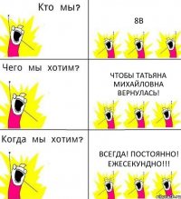 8В Чтобы Татьяна Михайловна вернулась! Всегда! Постоянно! Ежесекундно!!!