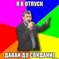 я в отпуск давай до свидание