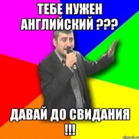 тебе нужен английский ??? давай до свидания !!!