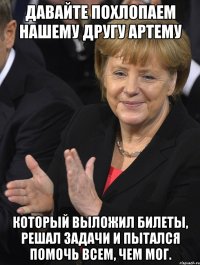 давайте похлопаем нашему другу артему который выложил билеты, решал задачи и пытался помочь всем, чем мог.