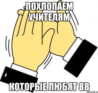 похлопаем учителям которые любят 8в