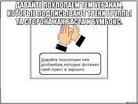 давайте похлопаем тем уебанам, которые подписывают треки группы та сторона как баста и бумбокс. 