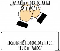 давайте похлопаем хитрому который все составом летит на гоа