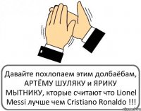 Давайте похлопаем этим долбаёбам, АРТЁМУ ШУЛЯКУ и ЯРИКУ МЫТНИКУ, кторые считают что Lionel Messi лучше чем Cristiano Ronaldo !!!