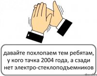 давайте похлопаем тем ребятам, у кого тачка 2004 года, а сзади нет электро-стеклоподъемников