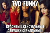 tvd`funny красивые, сексуальные девушки сериальные!