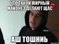 что такой жирный майонез делают щас аш тошниь