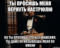 ты просишь меня вернуть кастрюлю но ты просишь это без уважения. ты даже не называешь меня по имени