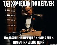 ты хочешь поцелуек но даже не предпринимаешь никаких действий