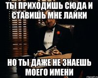 ты приходишь сюда и ставишь мне лайки но ты даже не знаешь моего имени