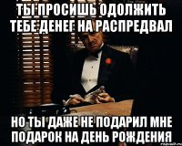 ты просишь одолжить тебе денег на распредвал но ты даже не подарил мне подарок на день рождения