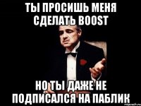 ты просишь меня сделать boost но ты даже не подписался на паблик